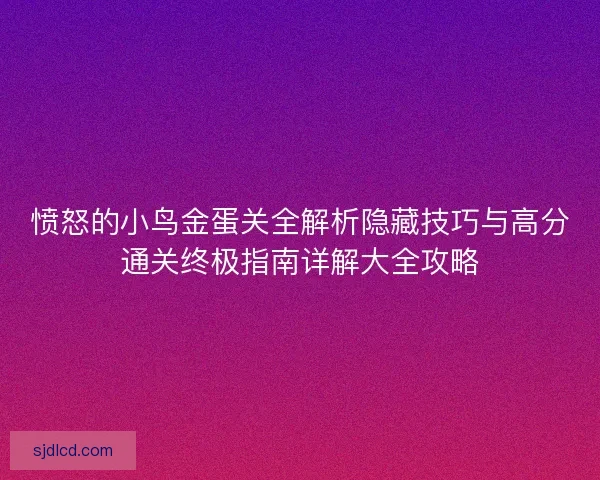愤怒的小鸟金蛋关全解析隐藏技巧与高分通关终极指南详解大全攻略 愤怒的小鸟金蛋关全解析隐藏技巧与高分通关终极指南详解大全攻略