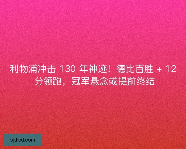 利物浦冲击 130 年神迹！德比百胜 + 12 分领跑，冠军悬念或提前终结