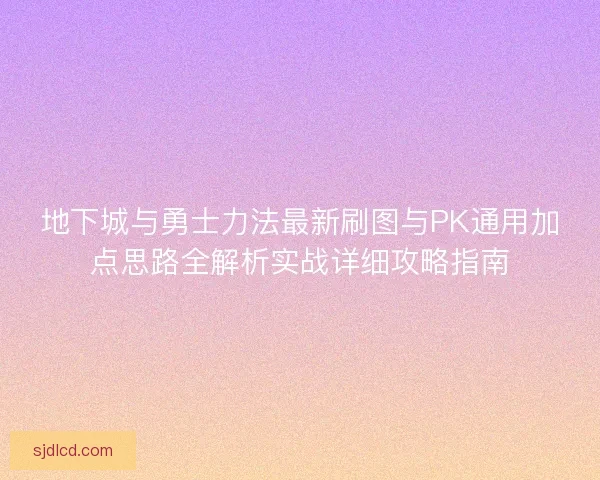 地下城与勇士力法最新刷图与PK通用加点思路全解析实战详细攻略指南 地下城与勇士力法最新刷图与PK通用加点思路全解析实战详细攻略指南