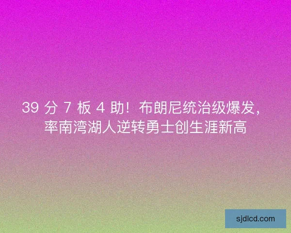 39 分 7 板 4 助！布朗尼统治级爆发，率南湾湖人逆转勇士创生涯新高