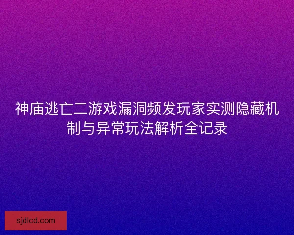 神庙逃亡二游戏漏洞频发玩家实测隐藏机制与异常玩法解析全记录 神庙逃亡二游戏漏洞频发玩家实测隐藏机制与异常玩法解析全记录
