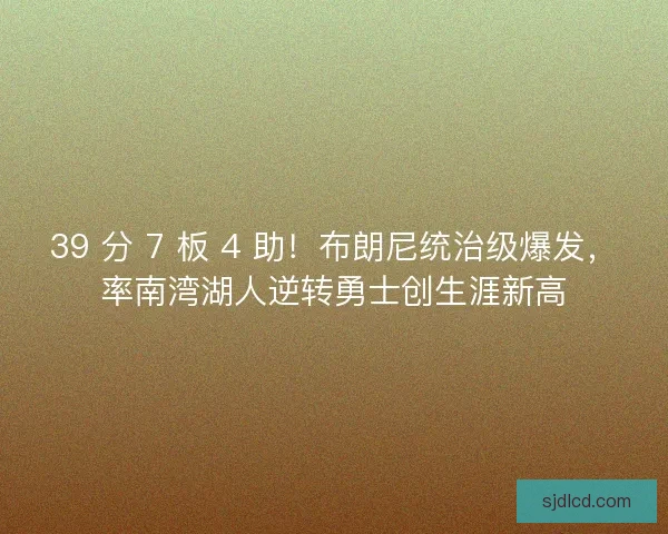 39 分 7 板 4 助！布朗尼统治级爆发，率南湾湖人逆转勇士创生涯新高