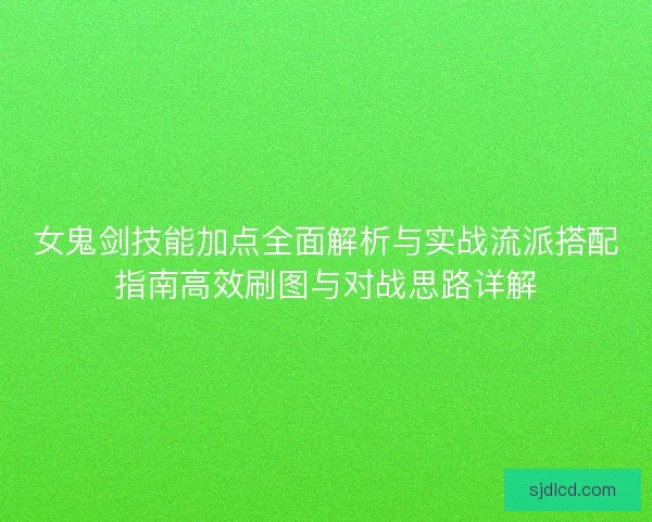 女鬼剑技能加点全面解析与实战流派搭配指南高效刷图与对战思路详解
