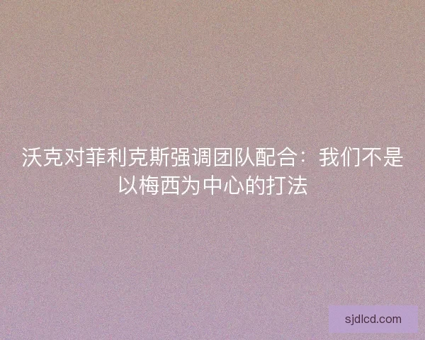 沃克对菲利克斯强调团队配合：我们不是以梅西为中心的打法